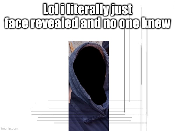 Lol i literally just face revealed and no one knew | made w/ Imgflip meme maker