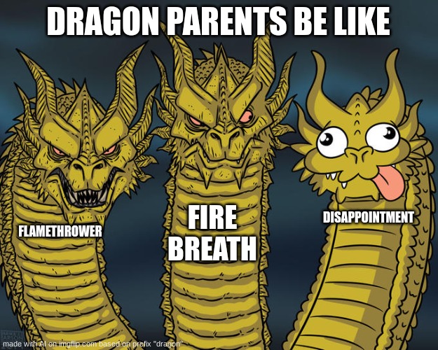 Three-headed Dragon | DRAGON PARENTS BE LIKE; FIRE BREATH; DISAPPOINTMENT; FLAMETHROWER | image tagged in three-headed dragon | made w/ Imgflip meme maker
