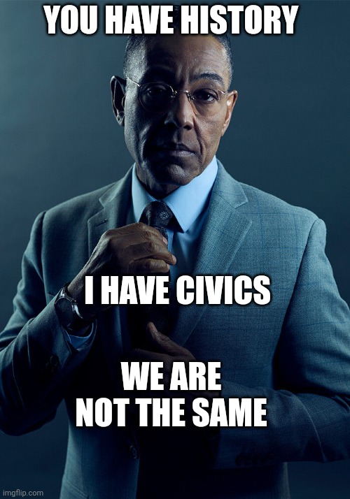 At least my civics teacher is um.... Interesting | YOU HAVE HISTORY; I HAVE CIVICS; WE ARE NOT THE SAME | image tagged in gus fring we are not the same | made w/ Imgflip meme maker