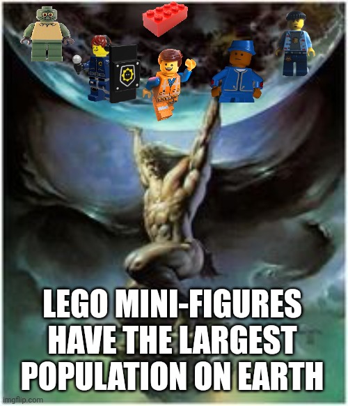 World Domination | LEGO MINI-FIGURES HAVE THE LARGEST POPULATION ON EARTH | image tagged in atlas holding earth,world domination,legos,lol,memes,true story bro | made w/ Imgflip meme maker