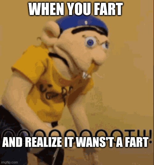 when you fart | WHEN YOU FART; AND REALIZE IT WANS'T A FART | image tagged in sml,jeffy,whenyoufart,funny,me,jeffylovespoop | made w/ Imgflip meme maker