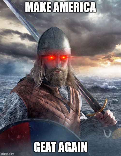 Fun fact, Beowulf was a Geat | MAKE AMERICA; GEAT AGAIN | image tagged in vikings | made w/ Imgflip meme maker