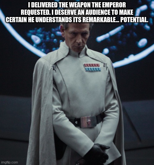 Disapproving Director Krennic | I DELIVERED THE WEAPON THE EMPEROR REQUESTED. I DESERVE AN AUDIENCE TO MAKE CERTAIN HE UNDERSTANDS ITS REMARKABLE... POTENTIAL. | image tagged in disapproving director krennic | made w/ Imgflip meme maker