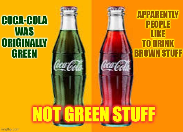 We Are So Ducked Up.  It's Seemingly Utterly Hopeless | APPARENTLY PEOPLE LIKE TO DRINK BROWN STUFF; COCA-COLA WAS ORIGINALLY GREEN; NOT GREEN STUFF | made w/ Imgflip meme maker