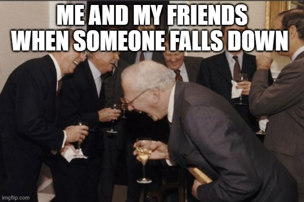 Laughing | ME AND MY FRIENDS WHEN SOMEONE FALLS DOWN | image tagged in memes,laughing men in suits | made w/ Imgflip meme maker