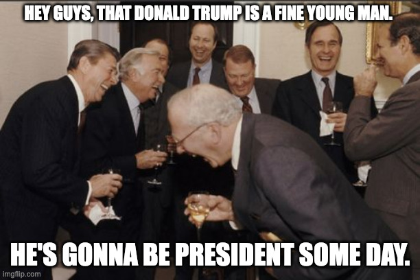 the Reagan White House was all yuks | HEY GUYS, THAT DONALD TRUMP IS A FINE YOUNG MAN. HE'S GONNA BE PRESIDENT SOME DAY. | image tagged in memes,laughing men in suits | made w/ Imgflip meme maker