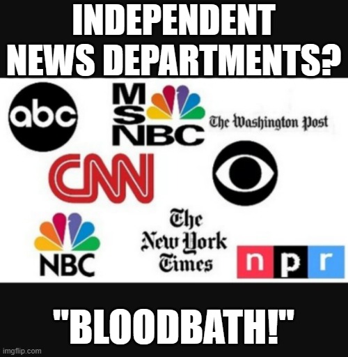 They get daily marching orders from the DNC | INDEPENDENT NEWS DEPARTMENTS? "BLOODBATH!" | image tagged in media lies | made w/ Imgflip meme maker
