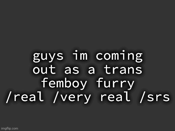 and now the entire stream loves me | guys im coming out as a trans femboy furry /real /very real /srs | made w/ Imgflip meme maker