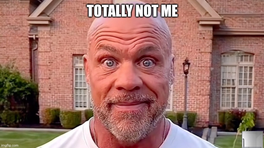 Kurt Angle Stare | TOTALLY NOT ME | image tagged in kurt angle stare | made w/ Imgflip meme maker