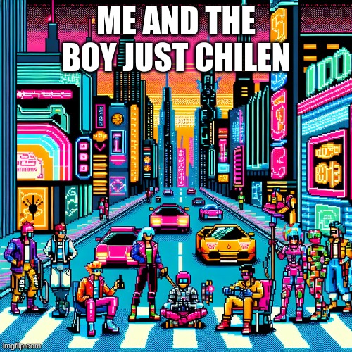 ME AND THE BOY JUST CHILEN | made w/ Imgflip meme maker