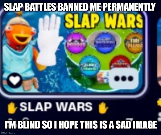 SLAP BATTLES BANNED ME PERMANENTLY; I'M BLIND SO I HOPE THIS IS A SAD IMAGE | image tagged in memes,blind,roblox,slap battles | made w/ Imgflip meme maker