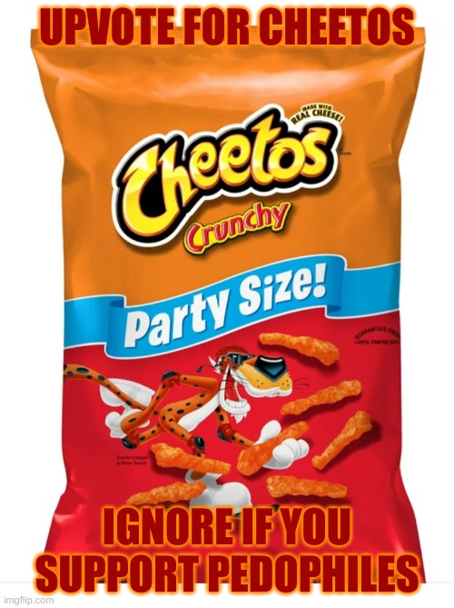 Do it for Cheetos | UPVOTE FOR CHEETOS; IGNORE IF YOU SUPPORT PEDOPHILES | image tagged in cheetos,begging for upvotes,pedophile,memes,crunchy,hehe | made w/ Imgflip meme maker