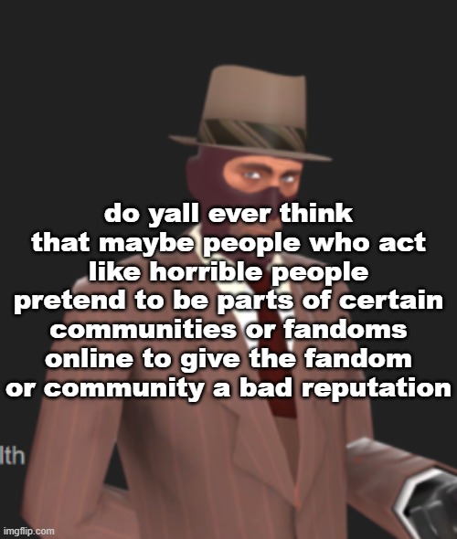 do yall ever think that maybe people who act like horrible people pretend to be parts of certain communities or fandoms online to give the fandom or community a bad reputation | made w/ Imgflip meme maker