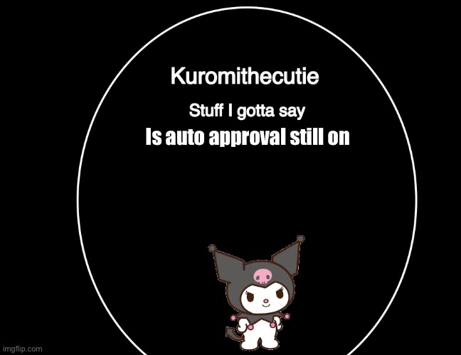 Kuromithecuties announcement temp | Is auto approval still on | image tagged in kuromithecuties announcement temp | made w/ Imgflip meme maker