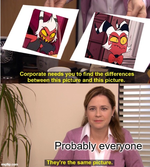 Moxxie?? | Probably everyone | image tagged in memes,they're the same picture,helluvaboss,hazbinhotel | made w/ Imgflip meme maker