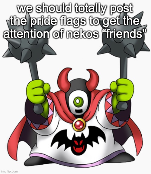 wrecktor | we should totally post the pride flags to get the attention of nekos “friends" | image tagged in wrecktor | made w/ Imgflip meme maker
