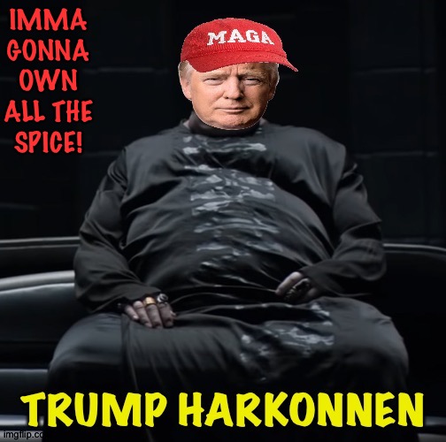 Now I done dune it | IMMA GONNA OWN ALL THE SPICE! | image tagged in trump harkonnen | made w/ Imgflip meme maker