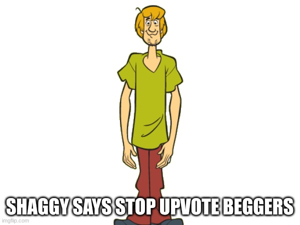 SHAGGY SAYS STOP UPVOTE BEGGERS | made w/ Imgflip meme maker