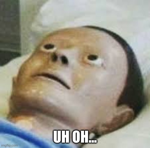 Traumatized Mannequin | UH OH... | image tagged in traumatized mannequin | made w/ Imgflip meme maker