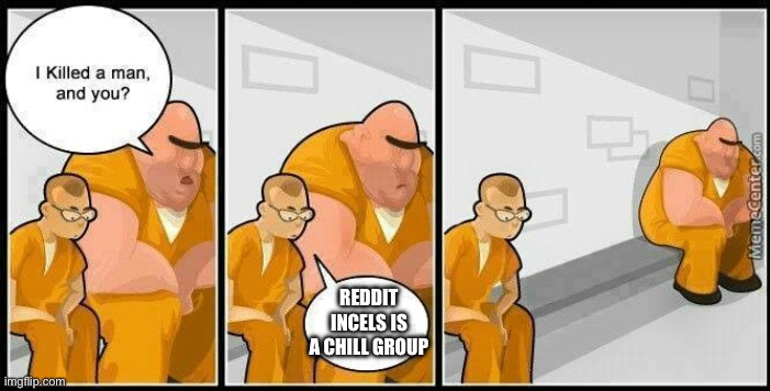 prisoners blank | REDDIT INCELS IS A CHILL GROUP | image tagged in prisoners blank,reddit incels meme,incels memes | made w/ Imgflip meme maker