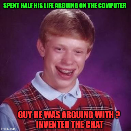Brain | SPENT HALF HIS LIFE ARGUING ON THE COMPUTER; GUY HE WAS ARGUING WITH ?
 INVENTED THE CHAT | image tagged in bad luck brian meme,funny memes,memes,computer,computer nerd | made w/ Imgflip meme maker