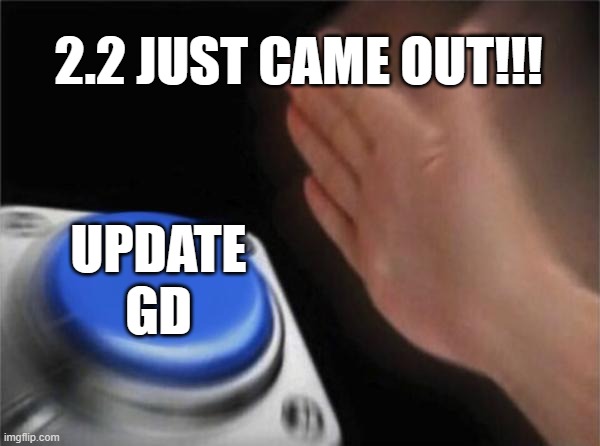 Update GD | 2.2 JUST CAME OUT!!! UPDATE
GD | image tagged in memes,blank nut button | made w/ Imgflip meme maker