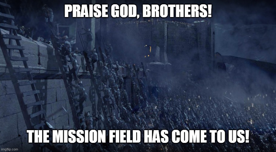 helms deep | PRAISE GOD, BROTHERS! THE MISSION FIELD HAS COME TO US! | image tagged in helms deep | made w/ Imgflip meme maker