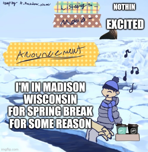 Walrus man’s anouncement temp | NOTHIN; EXCITED; I'M IN MADISON WISCONSIN FOR SPRING BREAK FOR SOME REASON | image tagged in walrus man s anouncement temp | made w/ Imgflip meme maker