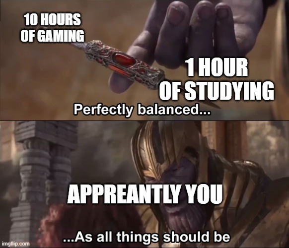 Thanos perfectly balanced as all things should be | 10 HOURS OF GAMING; 1 HOUR OF STUDYING; APPREANTLY YOU | image tagged in thanos perfectly balanced as all things should be | made w/ Imgflip meme maker
