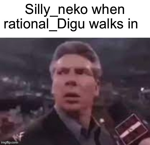 x when x walks in | Silly_neko when rational_Digu walks in | image tagged in x when x walks in | made w/ Imgflip meme maker