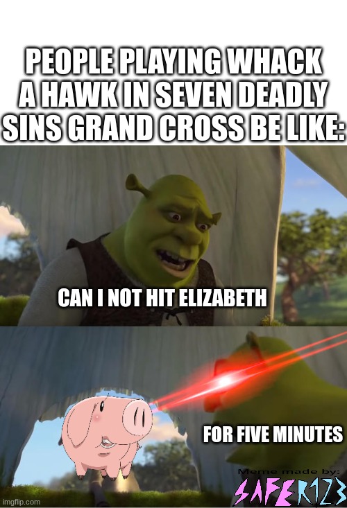 Shrek For Five Minutes | PEOPLE PLAYING WHACK A HAWK IN SEVEN DEADLY SINS GRAND CROSS BE LIKE:; CAN I NOT HIT ELIZABETH; FOR FIVE MINUTES | image tagged in shrek for five minutes,seven deadly sins | made w/ Imgflip meme maker
