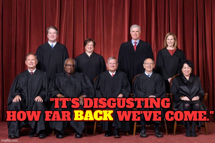 Back ... From The Future | BACK; "IT'S DISGUSTING HOW FAR BACK WE'VE COME." | image tagged in supreme court 2021,back from the future,traitors,liars,trump unfit unqualified dangerous,memes | made w/ Imgflip meme maker
