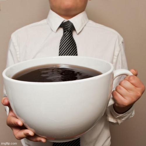giant coffee | image tagged in giant coffee | made w/ Imgflip meme maker