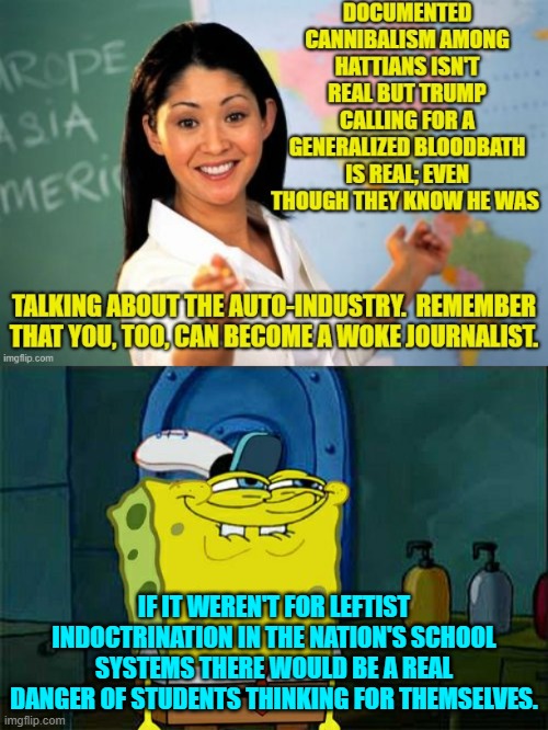 Between the leftist loyal media outlets and leftist controlled school systems, the bases are covered. | IF IT WEREN'T FOR LEFTIST INDOCTRINATION IN THE NATION'S SCHOOL SYSTEMS THERE WOULD BE A REAL DANGER OF STUDENTS THINKING FOR THEMSELVES. | image tagged in don't you squidward | made w/ Imgflip meme maker