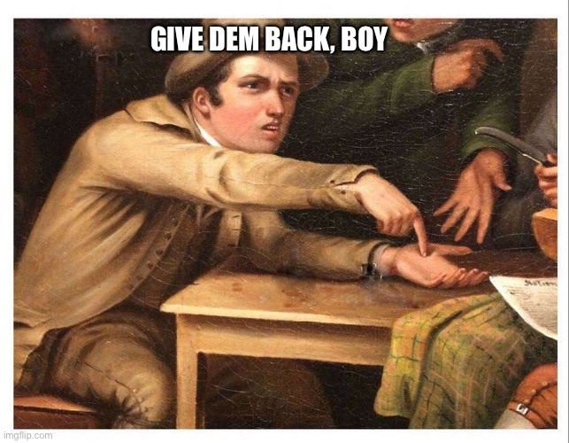 give me | GIVE DEM BACK, BOY | image tagged in give me | made w/ Imgflip meme maker
