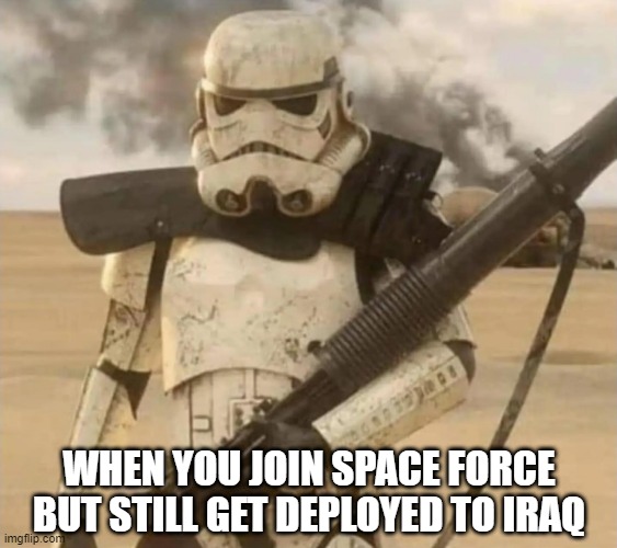 WHEN YOU JOIN SPACE FORCE BUT STILL GET DEPLOYED TO IRAQ | image tagged in star wars,sad storm trooper,depressed stormtrooper,stormtrooper,space force,darth vader | made w/ Imgflip meme maker