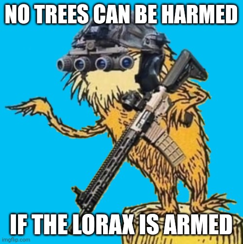 The Lorax is Armed | NO TREES CAN BE HARMED; IF THE LORAX IS ARMED | image tagged in the lorax is armed | made w/ Imgflip meme maker