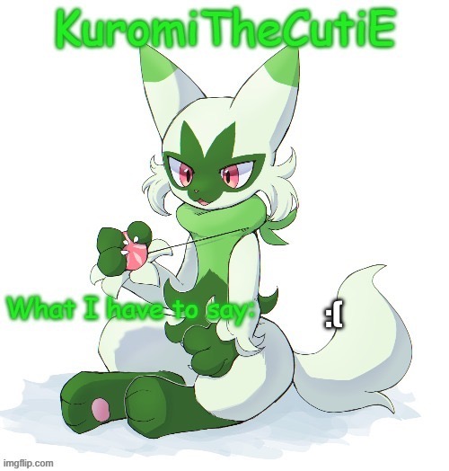 Kuromithecuties floragato temp | :( | image tagged in kuromithecuties floragato temp | made w/ Imgflip meme maker
