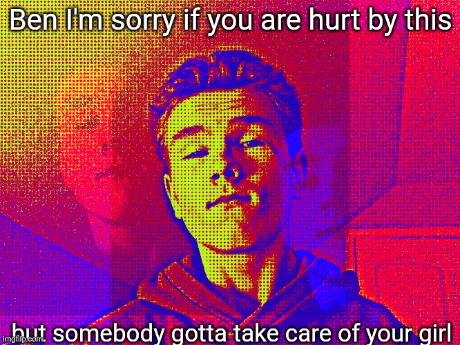 Sp3x_ comic edit | Ben I'm sorry if you are hurt by this; but somebody gotta take care of your girl | image tagged in sp3x_ comic edit | made w/ Imgflip meme maker