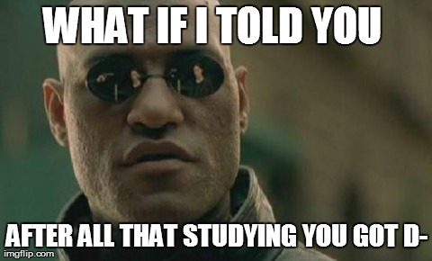 Matrix Morpheus | WHAT IF I TOLD YOU  AFTER ALL THAT STUDYING YOU GOT D- | image tagged in memes,matrix morpheus | made w/ Imgflip meme maker