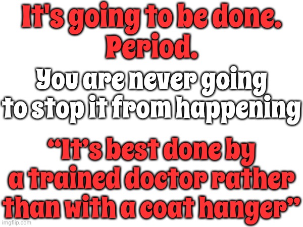 R e a l i t y | It's going to be done.
Period. You are never going to stop it from happening; “It’s best done by a trained doctor rather than with a coat hanger” | image tagged in reality check,expectations vs reality,abortion,women's rights,you can't handle the truth,memes | made w/ Imgflip meme maker