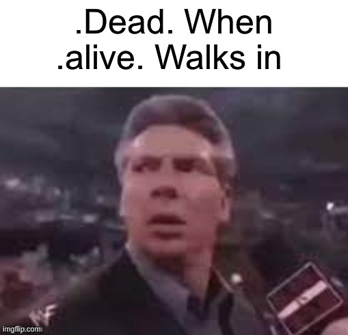 x when x walks in | .Dead. When .alive. Walks in | image tagged in x when x walks in | made w/ Imgflip meme maker