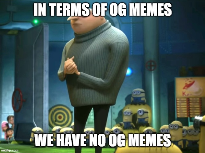 we have no og memes anymore :( | IN TERMS OF OG MEMES; WE HAVE NO OG MEMES | image tagged in in terms of money we have no money | made w/ Imgflip meme maker