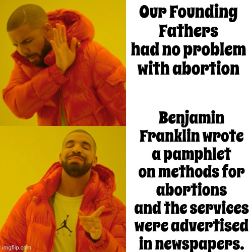 Historical Accuracy | Our Founding Fathers had no problem with abortion; Benjamin Franklin wrote a pamphlet on methods for abortions and the services were advertised in newspapers. | image tagged in memes,drake hotline bling,maga hypocrisy,trump unfit unqualified dangerous,lock him up,con man | made w/ Imgflip meme maker