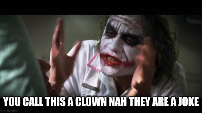 And everybody loses their minds Meme | YOU CALL THIS A CLOWN NAH THEY ARE A JOKE | image tagged in memes,and everybody loses their minds | made w/ Imgflip meme maker