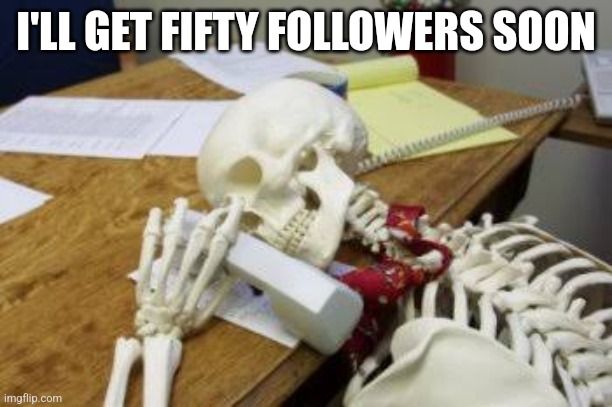 Pls follow | I'LL GET FIFTY FOLLOWERS SOON | image tagged in any day now | made w/ Imgflip meme maker