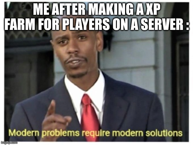 Modern problems require modern solutions | ME AFTER MAKING A XP FARM FOR PLAYERS ON A SERVER : | image tagged in modern problems require modern solutions | made w/ Imgflip meme maker