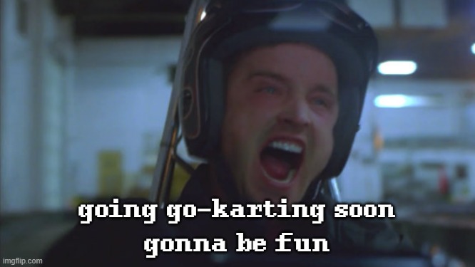 going go-karting soon
gonna be fun | made w/ Imgflip meme maker