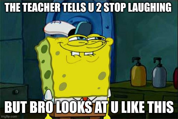 Don't You Squidward Meme | THE TEACHER TELLS U 2 STOP LAUGHING; BUT BRO LOOKS AT U LIKE THIS | image tagged in memes,don't you squidward | made w/ Imgflip meme maker