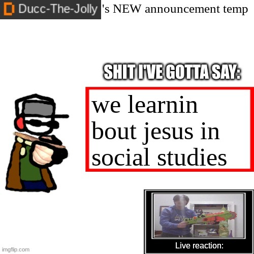 Ducc-The-Jolly's Brand New announcement temp | we learnin bout jesus in social studies | image tagged in ducc-the-jolly's brand new announcement temp | made w/ Imgflip meme maker